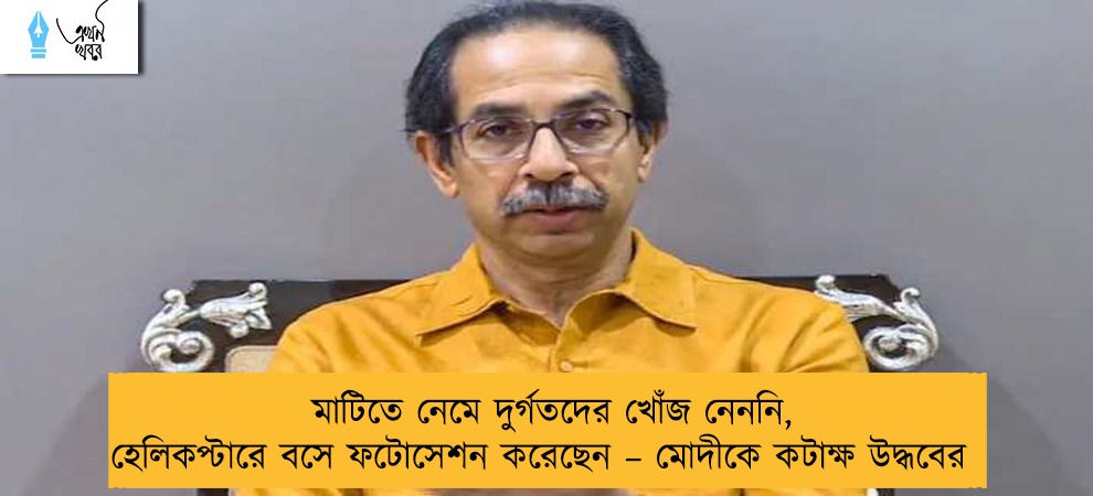 মাটিতে নেমে দুর্গতদের খোঁজ নেননি, হেলিকপ্টারে বসে ফটোসেশন করেছেন – মোদীকে কটাক্ষ উদ্ধবের