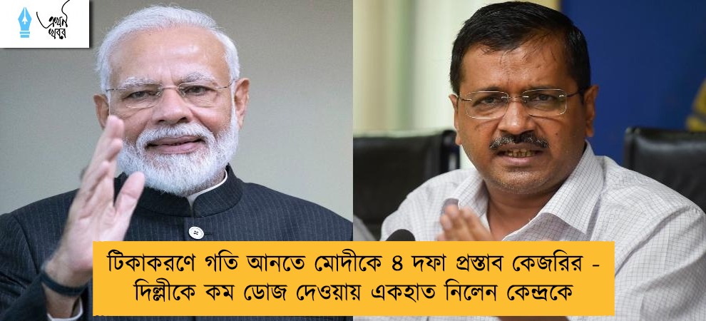 টিকাকরণে গতি আনতে মোদীকে ৪ দফা প্রস্তাব কেজরির - দিল্লীকে কম ডোজ দেওয়ায় একহাত নিলেন কেন্দ্রকে