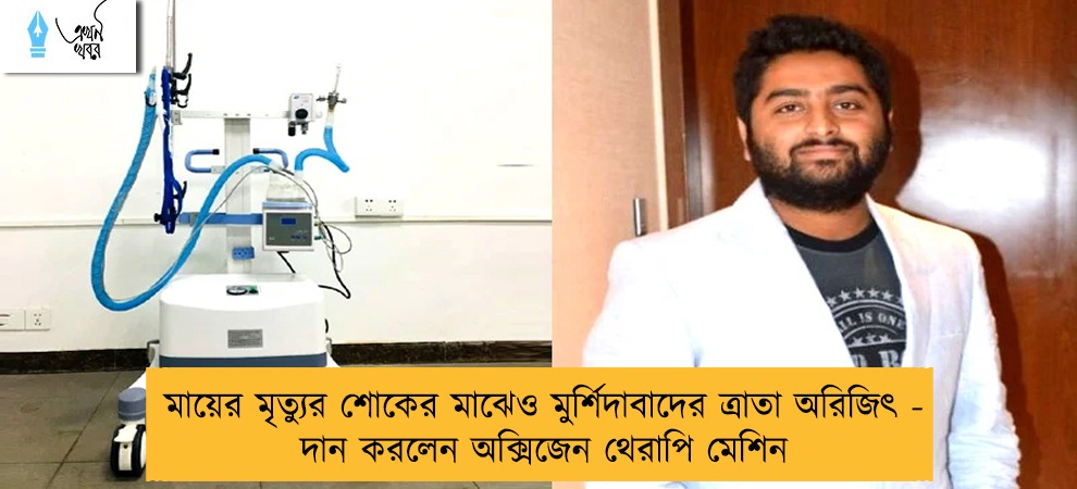 মায়ের মৃত্যুর শোকের মাঝেও মুর্শিদাবাদের ত্রাতা অরিজিৎ - দান করলেন অক্সিজেন থেরাপি মেশিন