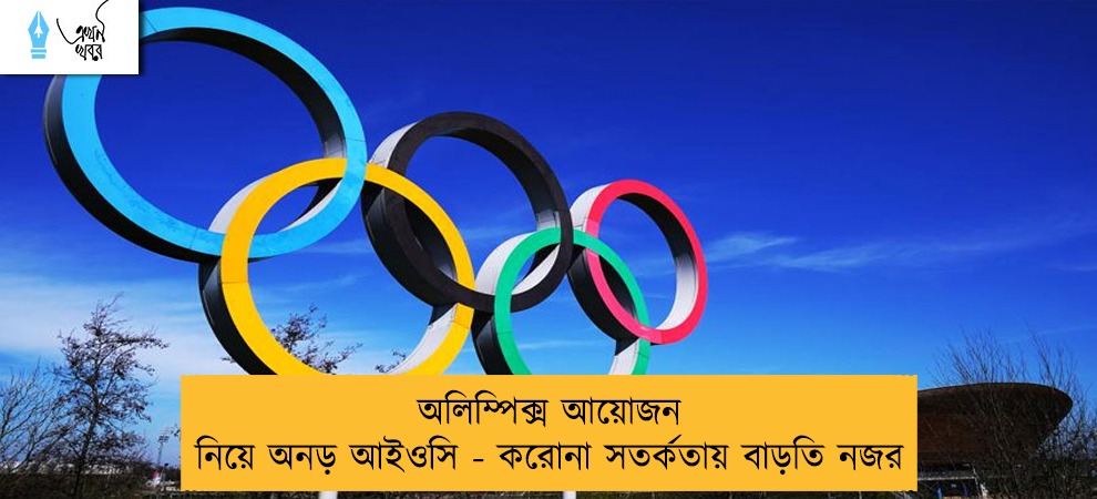 অলিম্পিক্স আয়োজন নিয়ে অনড় আইওসি - করোনা সতর্কতায় বাড়তি নজর