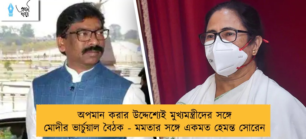 অপমান করার উদ্দেশ্যেই মুখ্যমন্ত্রীদের সঙ্গে মোদীর ভার্চুয়াল বৈঠক - মমতার সঙ্গে একমত হেমন্ত সোরেন