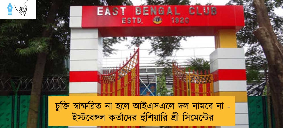 চুক্তি স্বাক্ষরিত না হলে আইএসএলে দল নামবে না - ইস্টবেঙ্গল কর্তাদের হুঁশিয়ারি শ্রী সিমেন্টের