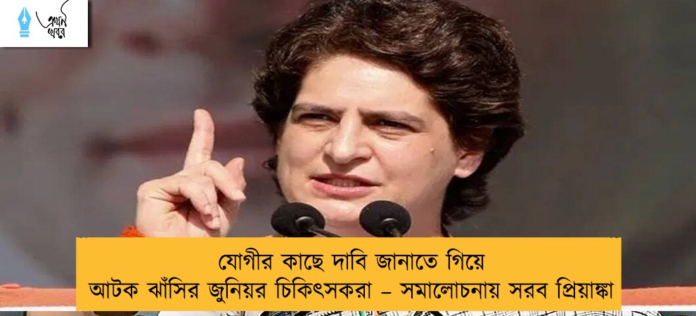 যোগীর কাছে দাবি জানাতে গিয়ে আটক ঝাঁসির জুনিয়র চিকিৎসকরা – সমালোচনায় সরব প্রিয়াঙ্কা