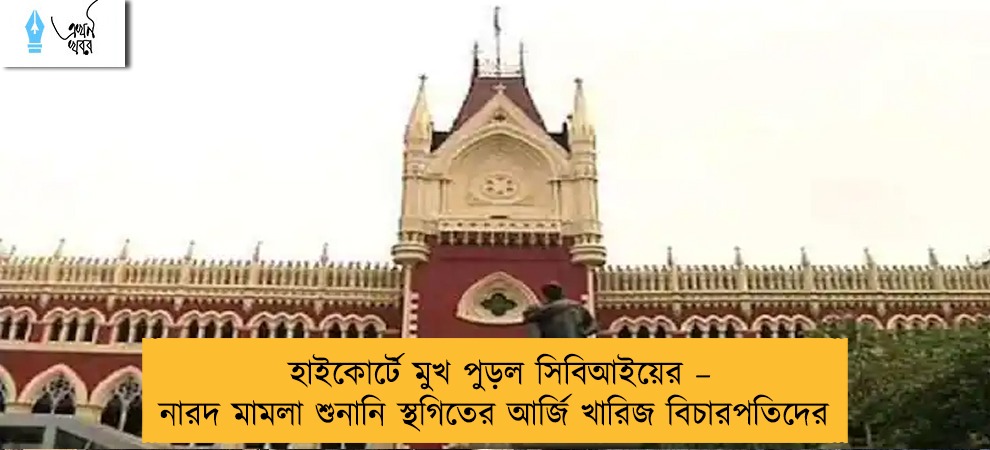 হাইকোর্টে মুখ পুড়ল সিবিআইয়ের – নারদ মামলা শুনানি স্থগিতের আর্জি খারিজ বিচারপতিদের