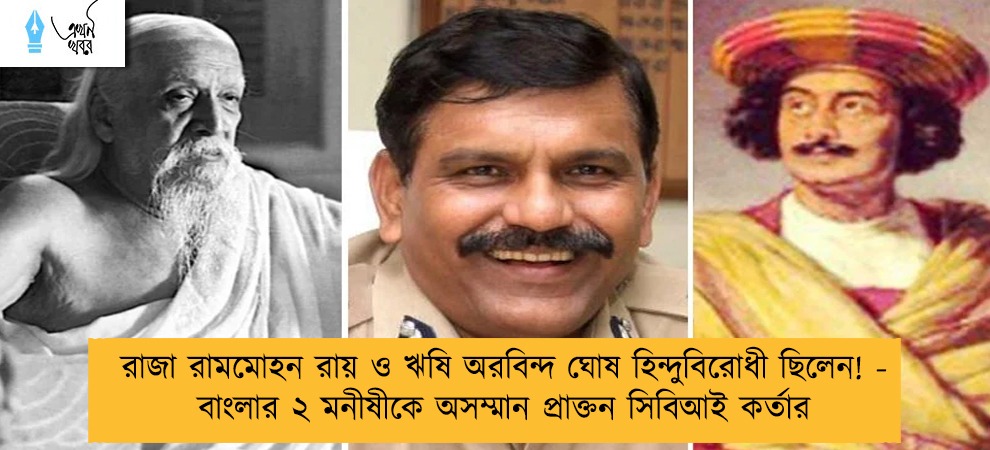 রাজা রামমোহন রায় ও ঋষি অরবিন্দ ঘোষ হিন্দুবিরোধী ছিলেন! - বাংলার ২ মনীষীকে অসম্মান প্রাক্তন সিবিআই কর্তার