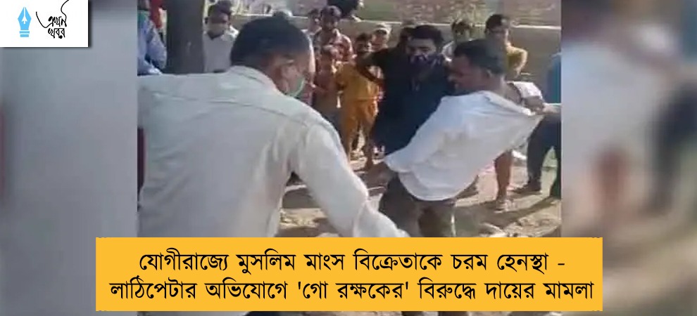 যোগীরাজ্যে মুসলিম মাংস বিক্রেতাকে চরম হেনস্থা - লাঠিপেটার অভিযোগে 'গো রক্ষকের' বিরুদ্ধে দায়ের মামলা