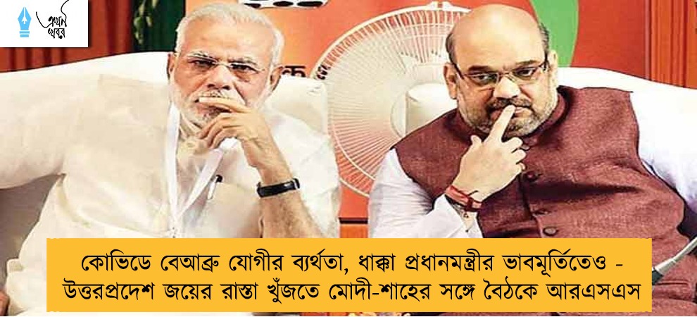কোভিডে বেআব্রু যোগীর ব্যর্থতা, ধাক্কা প্রধানমন্ত্রীর ভাবমূর্তিতেও - উত্তরপ্রদেশ জয়ের রাস্তা খুঁজতে মোদী-শাহের সঙ্গে বৈঠকে আরএসএস