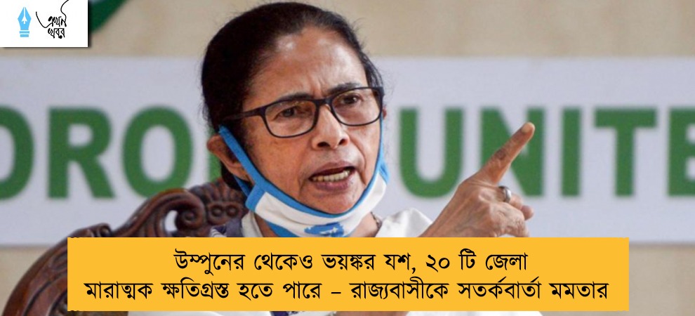 উম্পুনের থেকেও ভয়ঙ্কর যশ, ২০ টি জেলা মারাত্মক ক্ষতিগ্রস্ত হতে পারে – রাজ্যবাসীকে সতর্কবার্তা মমতার