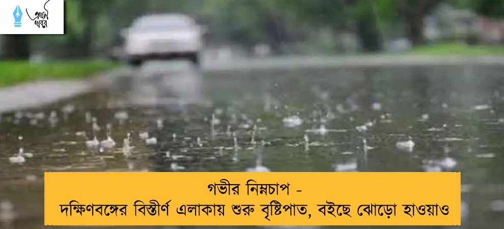গভীর নিম্নচাপ - দক্ষিণবঙ্গের বিস্তীর্ণ এলাকায় শুরু বৃষ্টিপাত, বইছে ঝোড়ো হাওয়াও