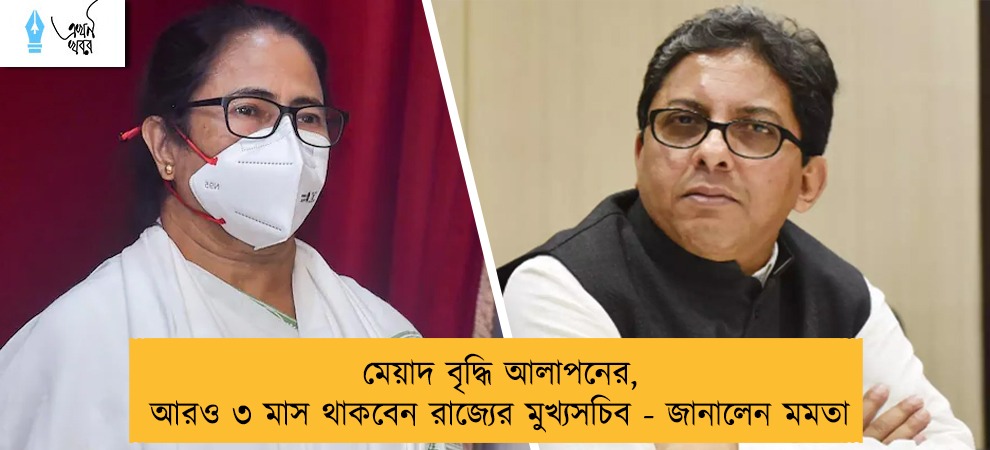 মেয়াদ বৃদ্ধি আলাপনের, আরও ৩ মাস থাকবেন রাজ্যের মুখ্যসচিব - জানালেন মমতা