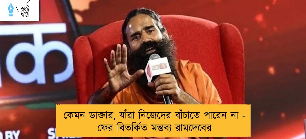 কেমন ডাক্তার, যাঁরা নিজেদের বাঁচাতে পারেন না - ফের বিতর্কিত মন্তব্য রামদেবের