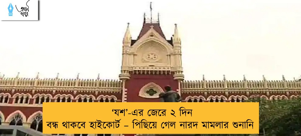 ‘যশ’-এর জেরে ২ দিন বন্ধ থাকবে হাইকোর্ট – পিছিয়ে গেল নারদ মামলার শুনানি