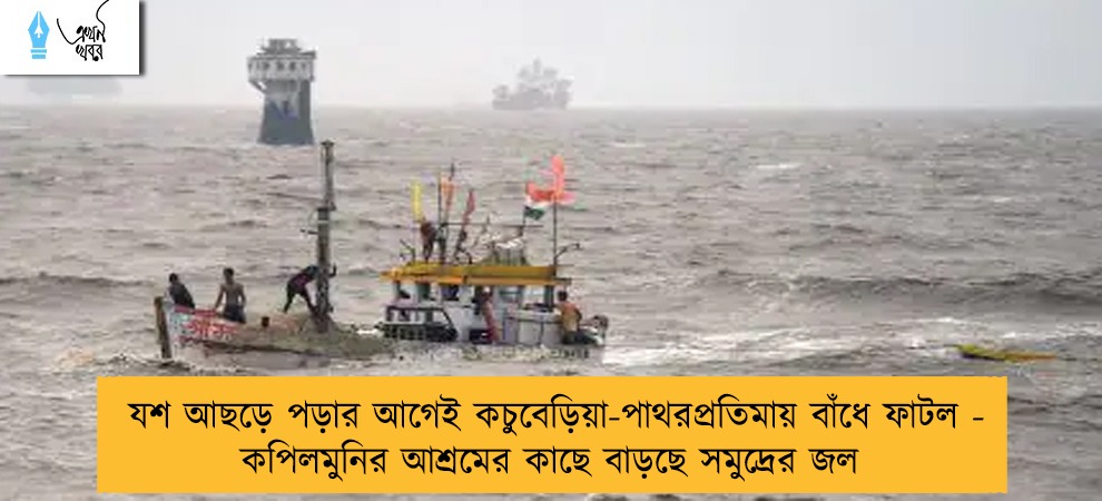 যশ আছড়ে পড়ার আগেই কচুবেড়িয়া-পাথরপ্রতিমায় বাঁধে ফাটল - কপিলমুনির আশ্রমের কাছে বাড়ছে সমুদ্রের জল