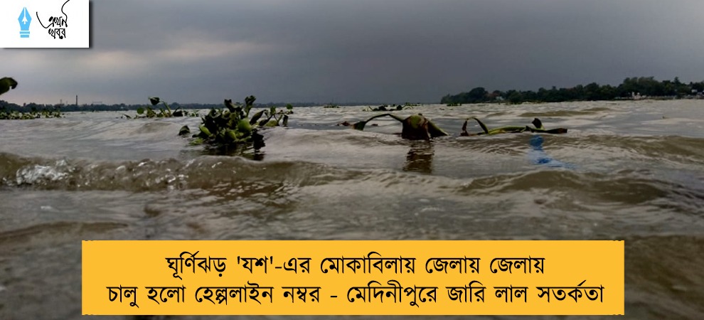 ঘূর্ণিঝড় 'যশ'-এর মোকাবিলায় জেলায় জেলায় চালু হলো হেল্পলাইন নম্বর - মেদিনীপুরে জারি লাল সতর্কতা