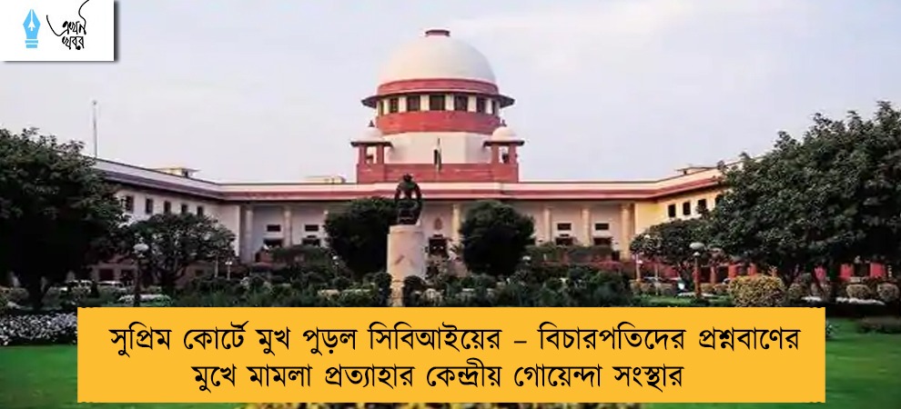 সুপ্রিম কোর্টে মুখ পুড়ল সিবিআইয়ের – বিচারপতিদের প্রশ্নবাণের মুখে মামলা প্রত্যাহার কেন্দ্রীয় গোয়েন্দা সংস্থার