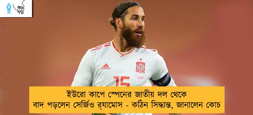 ইউরো কাপে স্পেনের জাতীয় দল থেকে বাদ পড়লেন সের্জিও র‌্যামোস - কঠিন সিদ্ধান্ত, জানালেন কোচ