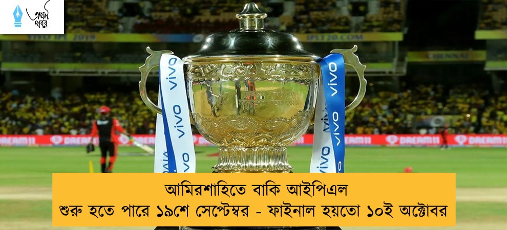 আমিরশাহিতে বাকি আইপিএল শুরু হতে পারে ১৯শে সেপ্টেম্বর - ফাইনাল হয়তো ১০ই অক্টোবর