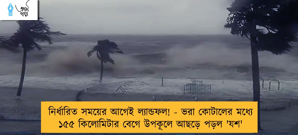 নির্ধারিত সময়ের আগেই ল্যান্ডফল! - ভরা কোটালের মধ্যে ১৫৫ কিলোমিটার বেগে উপকূলে আছড়ে পড়ল 'যশ'