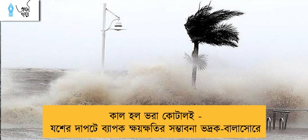 কাল হল ভরা কোটালই - যশের দাপটে ব্যাপক ক্ষয়ক্ষতির সম্ভাবনা ভদ্রক-বালাসোরে