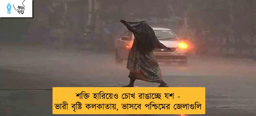 শক্তি হারিয়েও চোখ রাঙাচ্ছে যশ - ভারী বৃষ্টি কলকাতায়, ভাসবে পশ্চিমের জেলাগুলি
