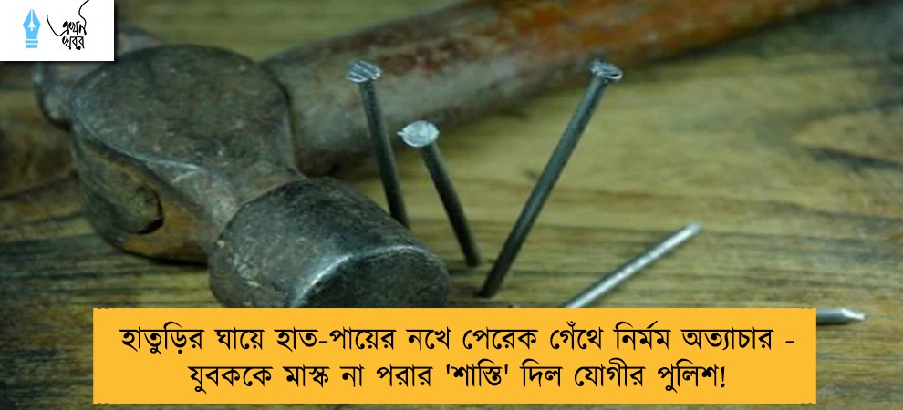 হাতুড়ির ঘায়ে হাত-পায়ের নখে পেরেক গেঁথে নির্মম অত্যাচার - যুবককে মাস্ক না পরার 'শাস্তি' দিল যোগীর পুলিশ!
