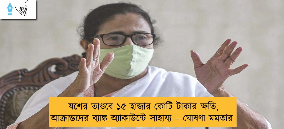 যশের তাণ্ডবে ১৫ হাজার কোটি টাকার ক্ষতি, আক্রান্তদের ব্যাঙ্ক অ্যাকাউন্টে সাহায্য – ঘোষণা মমতার