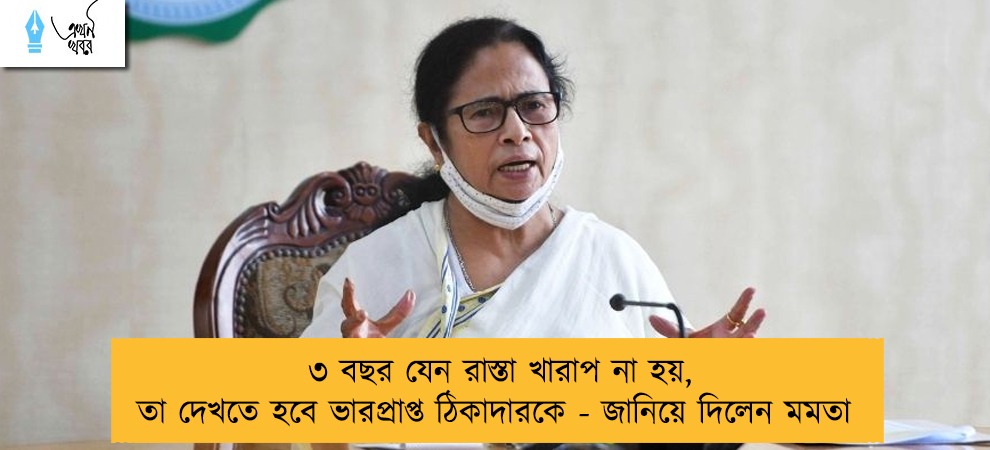 ৩ বছর যেন রাস্তা খারাপ না হয়, তা দেখতে হবে ভারপ্রাপ্ত ঠিকাদারকে - জানিয়ে দিলেন মমতা    