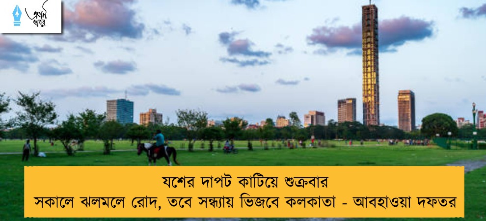 যশের দাপট কাটিয়ে শুক্রবার সকালে ঝলমলে রোদ, তবে সন্ধ্যায় ভিজবে কলকাতা - আবহাওয়া দফতর