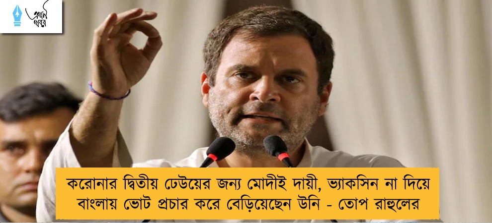 করোনার দ্বিতীয় ঢেউয়ের জন্য মোদীই দায়ী, ভ্যাকসিন না দিয়ে বাংলায় ভোট প্রচার করে বেড়িয়েছেন উনি - তোপ রাহুলের