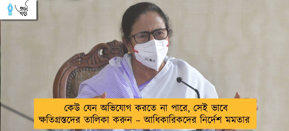 কেউ যেন অভিযোগ করতে না পারে, সেই ভাবে ক্ষতিগ্রস্তদের তালিকা করুন – আধিকারিকদের নির্দেশ মমতার