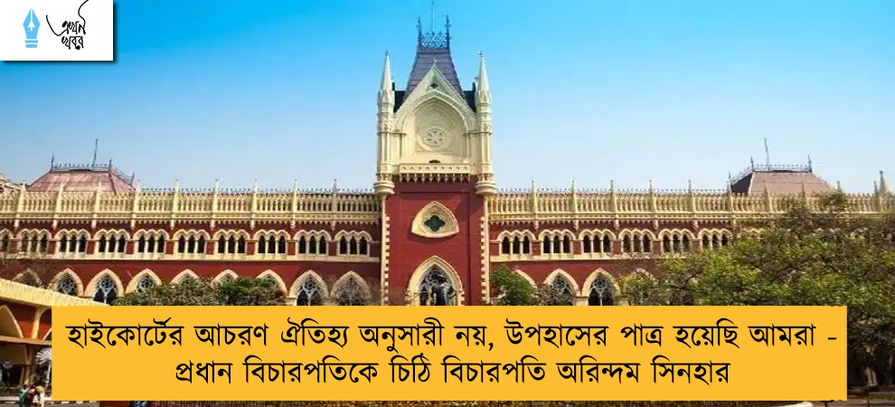 হাইকোর্টের আচরণ ঐতিহ্য অনুসারী নয়, উপহাসের পাত্র হয়েছি আমরা - প্রধান বিচারপতিকে চিঠি বিচারপতি অরিন্দম সিনহার