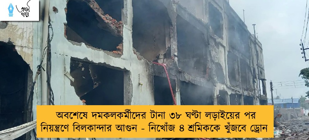 অবশেষে দমকলকর্মীদের টানা ৩৮ ঘণ্টা লড়াইয়ের পর নিয়ন্ত্রণে বিলকান্দার আগুন - নিখোঁজ ৪ শ্রমিককে খুঁজবে ড্রোন