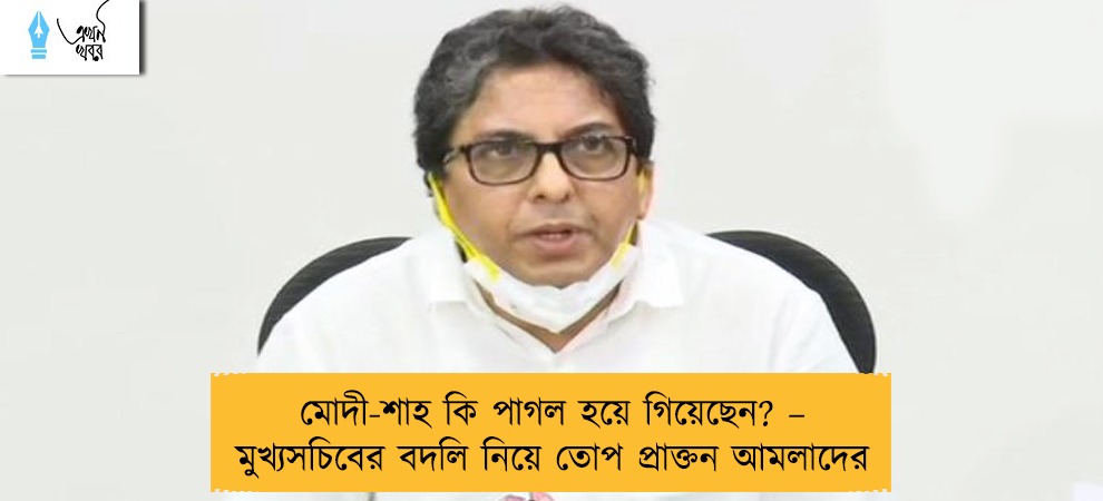 মোদী-শাহ কি পাগল হয়ে গিয়েছেন? – মুখ্যসচিবের বদলি নিয়ে তোপ প্রাক্তন আমলাদের