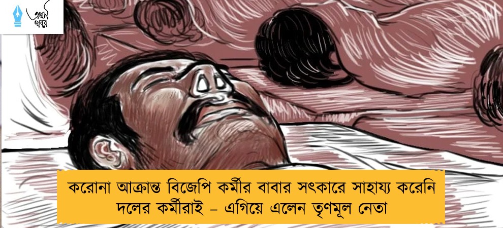 করোনা আক্রান্ত বিজেপি কর্মীর বাবার সৎকারে সাহায্য করেনি দলের কর্মীরাই – এগিয়ে এলেন তৃণমূল নেতা
