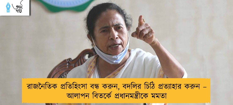 রাজনৈতিক প্রতিহিংসা বন্ধ করুন, বদলির চিঠি প্রত্যাহার করুন – আলাপন বিতর্কে প্রধানমন্ত্রীকে মমতা