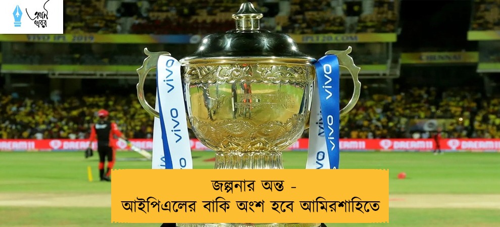 জল্পনার অন্ত - আইপিএলের বাকি অংশ হবে আমিরশাহিতে