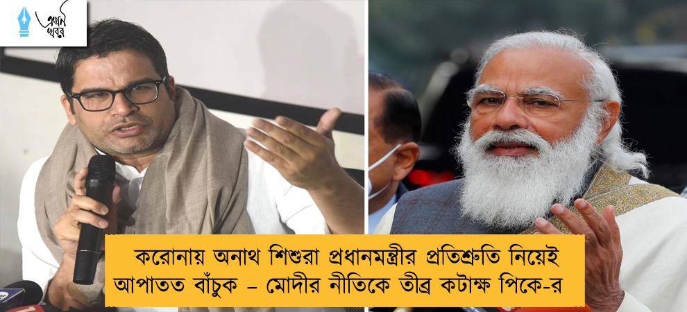করোনায় অনাথ শিশুরা প্রধানমন্ত্রীর প্রতিশ্রুতি নিয়েই আপাতত বাঁচুক – মোদীর নীতিকে তীব্র কটাক্ষ পিকে-র