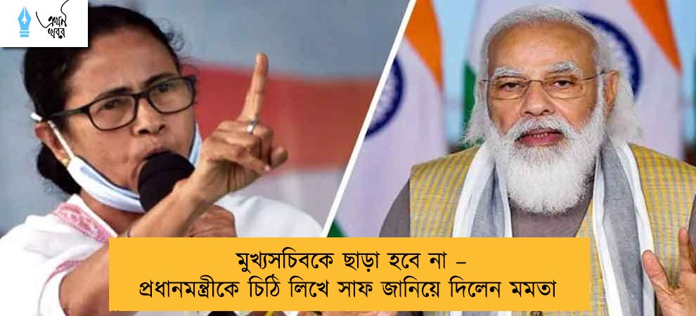 মুখ্যসচিবকে ছাড়া হবে না – প্রধানমন্ত্রীকে চিঠি লিখে সাফ জানিয়ে দিলেন মমতা