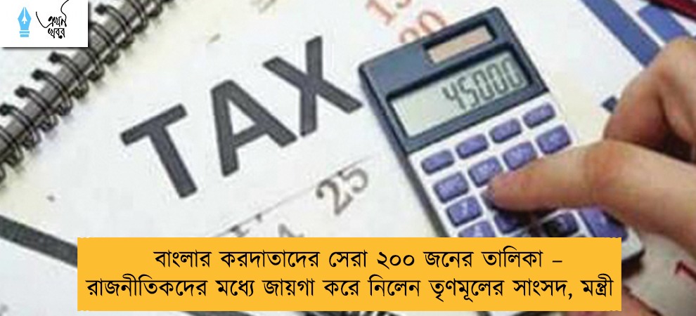 বাংলার করদাতাদের সেরা ২০০ জনের তালিকা – রাজনীতিকদের মধ্যে জায়গা করে নিলেন তৃণমূলের সাংসদ, মন্ত্রী