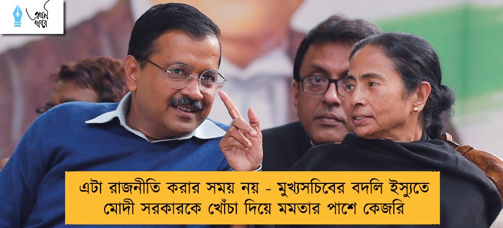এটা রাজনীতি করার সময় নয় - মুখ্যসচিবের বদলি ইস্যুতে মোদী সরকারকে খোঁচা দিয়ে মমতার পাশে কেজরি