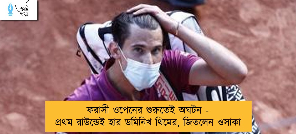 ফরাসী ওপেনের শুরুতেই অঘটন - প্রথম রাউন্ডেই হার ডমিনিখ থিমের, জিতলেন ওসাকা