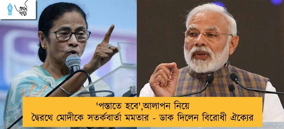 'পস্তাতে হবে',আলাপন নিয়ে দ্বৈরথে মোদীকে সতর্কবার্তা মমতার - ডাক দিলেন বিরোধী ঐক্যের