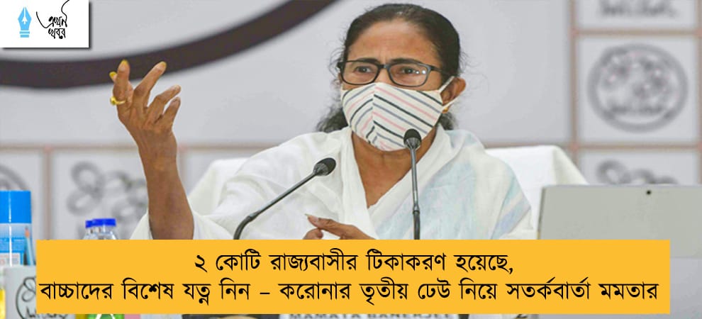 ২ কোটি রাজ্যবাসীর টিকাকরণ হয়েছে, বাচ্চাদের বিশেষ যত্ন নিন – করোনার তৃতীয় ঢেউ নিয়ে সতর্কবার্তা মমতার