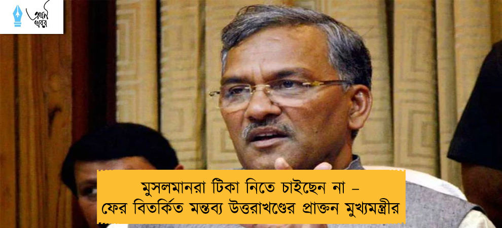 মুসলমানরা টিকা নিতে চাইছেন না – ফের বিতর্কিত মন্তব্য উত্তরাখণ্ডের প্রাক্তন মুখ্যমন্ত্রীর