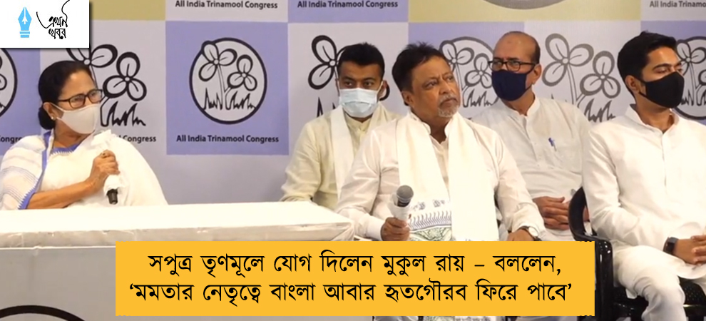 সপুত্র তৃণমূলে যোগ দিলেন মুকুল রায় – বললেন, ‘মমতার নেতৃত্বে বাংলা আবার হৃতগৌরব ফিরে পাবে’