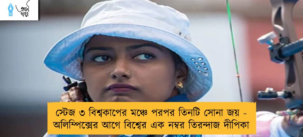 স্টেজ ৩ বিশ্বকাপের মঞ্চে পরপর তিনটি সোনা জয় - অলিম্পিক্সের আগে বিশ্বের এক নম্বর তিরন্দাজ দীপিকা