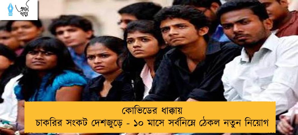 কোভিডের ধাক্কায় চাকরির সংকট দেশজুড়ে - ১০ মাসে সর্বনিম্নে ঠেকল নতুন নিয়োগ