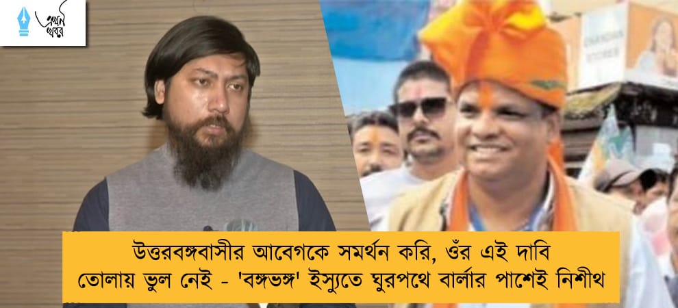 উত্তরবঙ্গবাসীর আবেগকে সমর্থন করি, ওঁর এই দাবি তোলায় ভুল নেই - 'বঙ্গভঙ্গ' ইস্যুতে ঘুরপথে বার্লার পাশেই নিশীথ