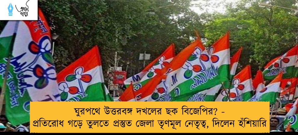 ঘুরপথে উত্তরবঙ্গ দখলের ছক বিজেপির? - প্রতিরোধ গড়ে তুলতে প্রস্তুত জেলা তৃণমূল নেতৃত্ব, দিলেন হঁশিয়ারি