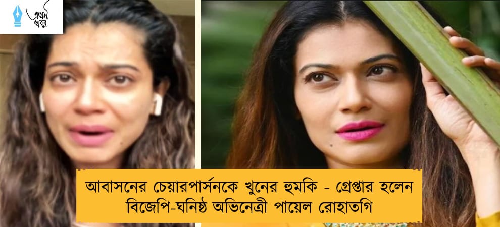 আবাসনের চেয়ারপার্সনকে খুনের হুমকি - গ্রেপ্তার হলেন বিজেপি-ঘনিষ্ঠ অভিনেত্রী পায়েল রোহাতগি